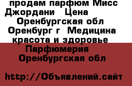 продам парфюм Мисс Джордани › Цена ­ 1 000 - Оренбургская обл., Оренбург г. Медицина, красота и здоровье » Парфюмерия   . Оренбургская обл.
